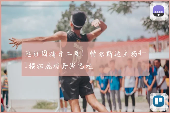 范杜因梅开二度!特尔斯达主场4-1横扫鹿特丹斯巴达