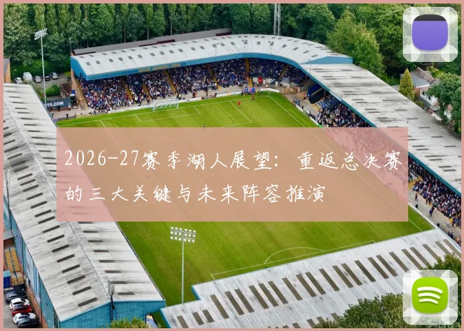 2026-27赛季湖人展望:重返总决赛的三大关键与未来阵容推演