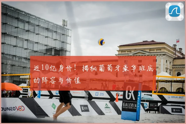 近10亿身价!揭秘葡萄牙豪华班底的阵容与价值