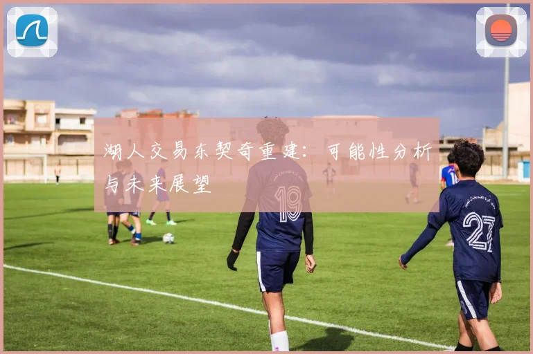 湖人交易东契奇重建:可能性分析与未来展望