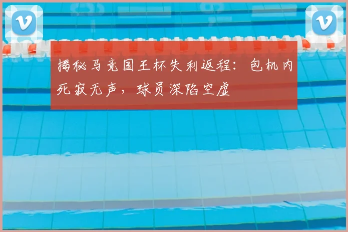 揭秘马竞国王杯失利返程:包机内死寂无声,球员深陷空虚