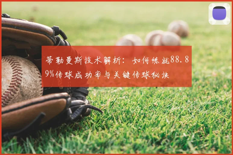 蒂勒曼斯技术解析：如何练就88.89%传球成功率与关键传球秘诀