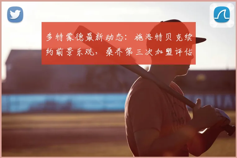 多特蒙德最新动态：施洛特贝克续约前景乐观，桑乔第三次加盟评估中