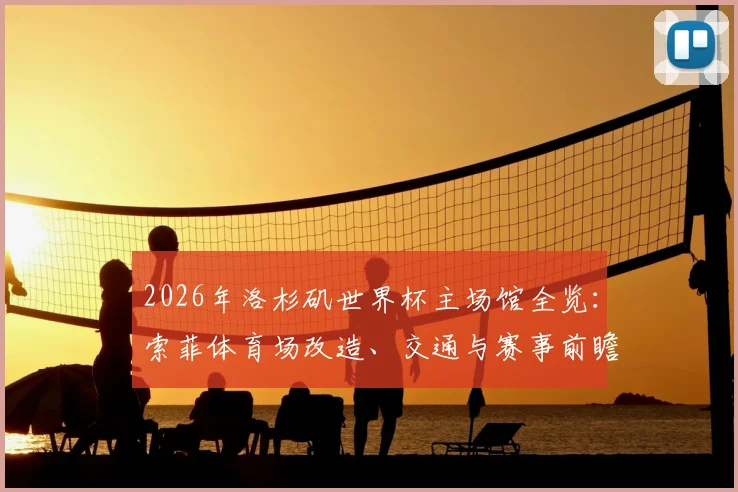 2026年洛杉矶世界杯主场馆全览：索菲体育场改造、交通与赛事前瞻