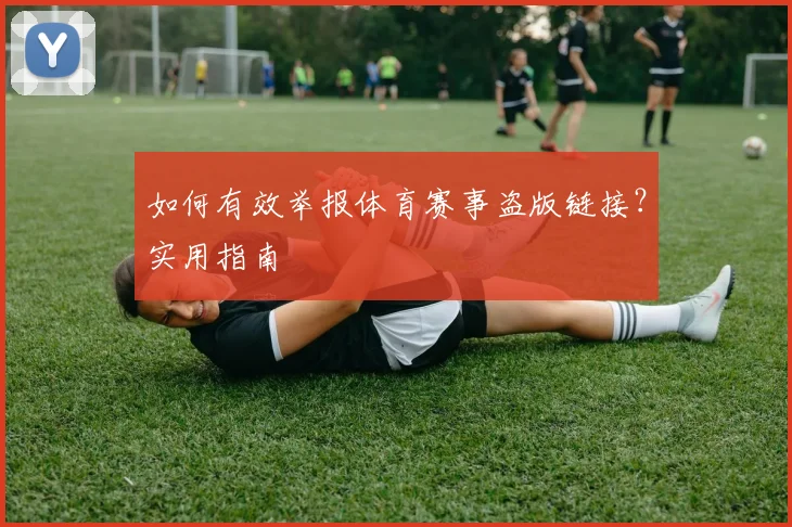 如何有效举报体育赛事盗版链接?实用指南