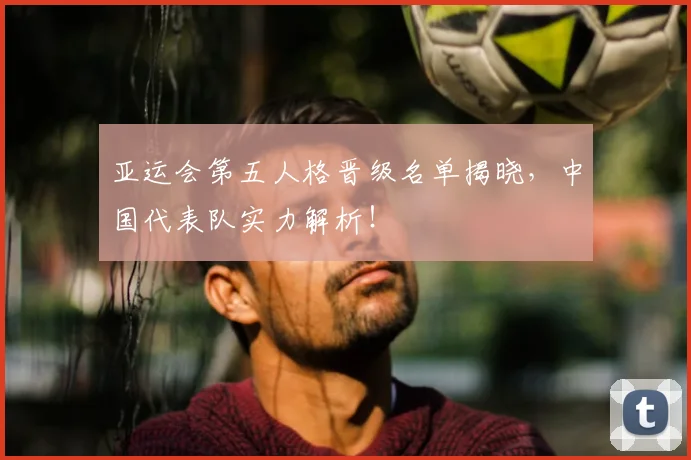 亚运会第五人格晋级名单揭晓，中国代表队实力解析！