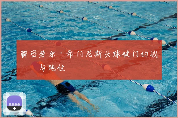 解密劳尔·希门尼斯头球破门的战术与跑位